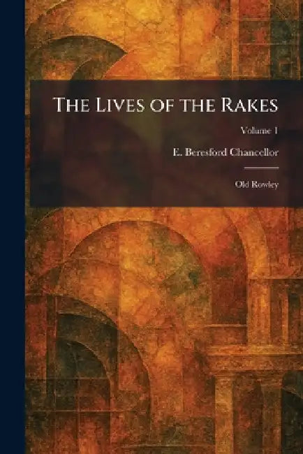 The Lives of the Rakes: Old Rowley by E. Beresford Chancellor