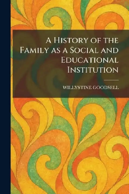 A History of the Family as a Social and Educational Institution by Willystine Goodsell