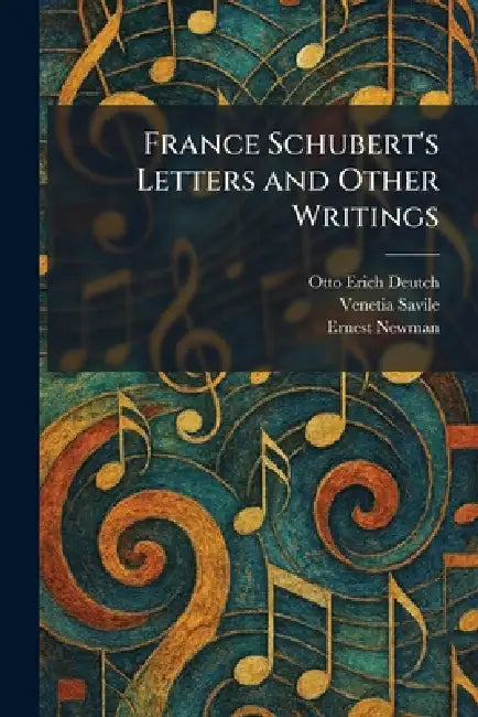 France Schubert's Letters and Other Writings by Otto Erich Deutch, Venetia Savile, Ernest Newman