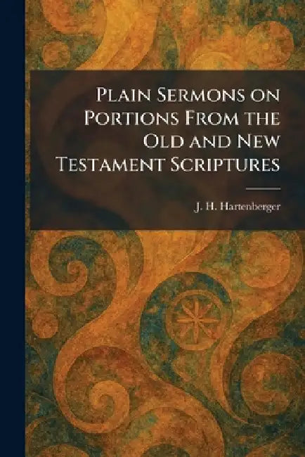 Plain Sermons on Portions From the Old and New Testament Scriptures by J. H. Hartenberger