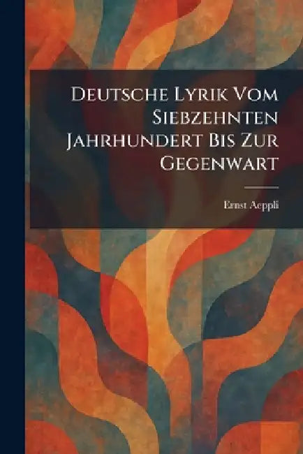 Deutsche Lyrik Vom Siebzehnten Jahrhundert Bis Zur Gegenwart by Ernst Aeppli