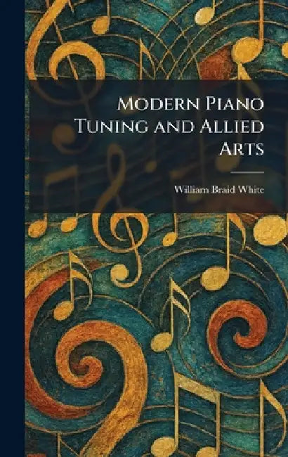 Modern Piano Tuning and Allied Arts by William Braid White