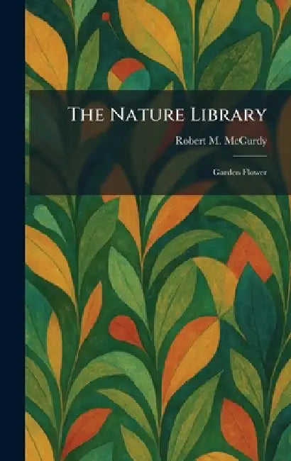 The Nature Library: Garden Flower by Robert M. McCurdy