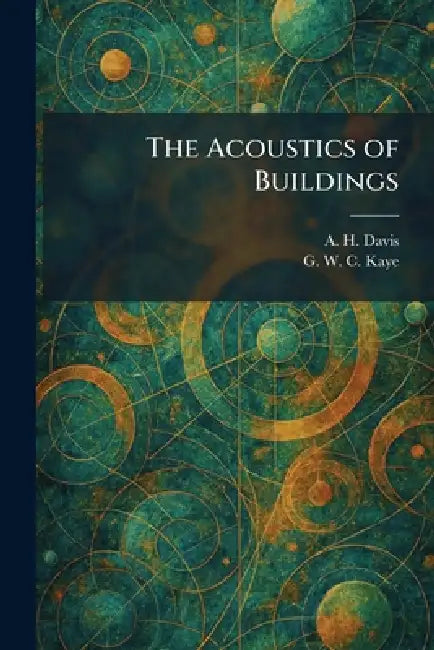 The Acoustics of Buildings by A. H. Davis, G. W. C. Kaye
