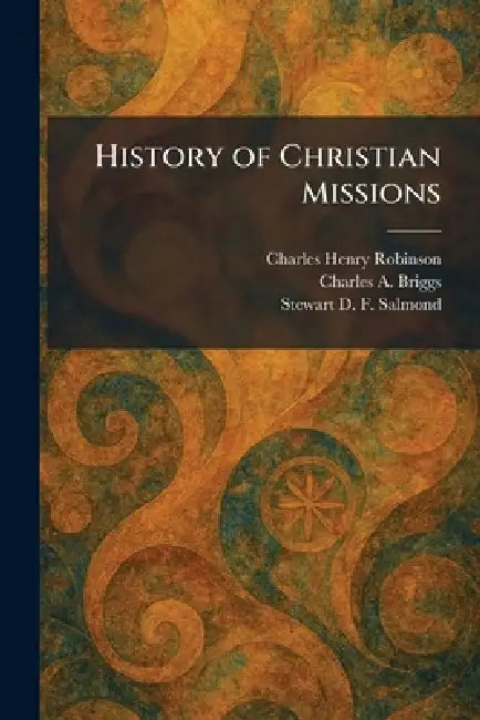 History of Christian Missions by Charles Henry Robinson, Charles a. Briggs, Stewart D. F. Salmond
