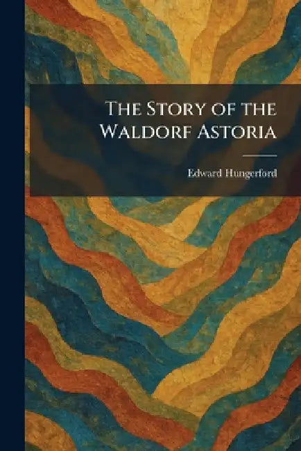 The Story of the Waldorf Astoria by Edward Hungerford