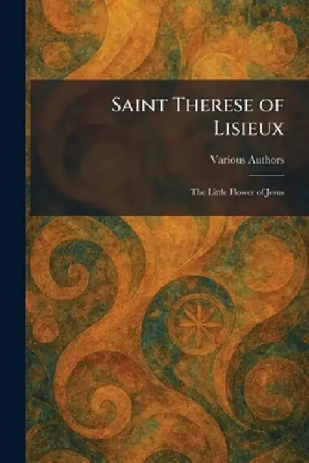 Saint Therese of Lisieux: The Little Flower of Jesus by P J Kenedy & Sons