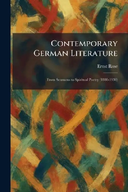 Contemporary German Literature: From Sensuous to Spiritual Poetry (1880-1930) by Ernst Rose
