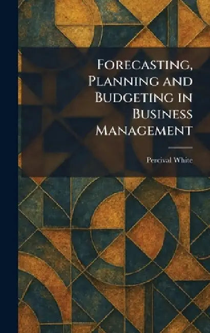Forecasting, Planning and Budgeting in Business Management by Percival White