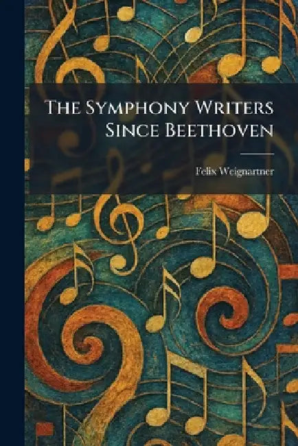 The Symphony Writers Since Beethoven by Felix Weignartner