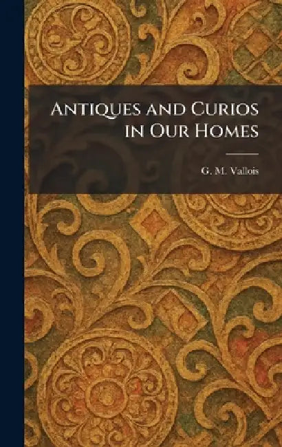 Antiques and Curios in Our Homes by G. M. Vallois
