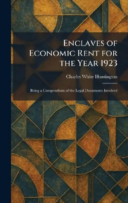 Enclaves of Economic Rent for the Year 1923: Being a Compendium of the Legal Documents Involved by Charles White Huntington