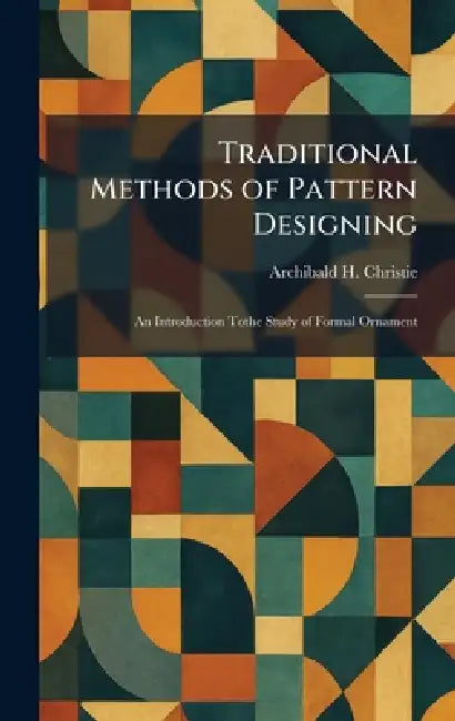 Traditional Methods of Pattern Designing: An Introduction Tothe Study of Formal Ornament by Archibald H. Christie