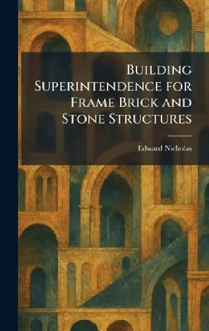 Building Superintendence for Frame Brick and Stone Structures by Edward Nicholas