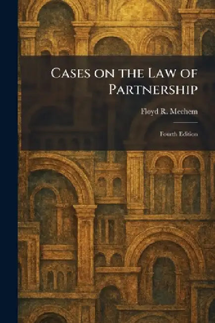 Cases on the Law of Partnership: Fourth Edition by Floyd R. Mechem