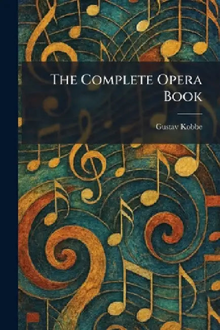 The Complete Opera Book by Gustav Kobbe