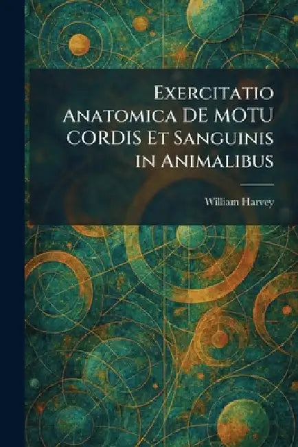 Exercitatio Anatomica DE MOTU CORDIS Et Sanguinis in Animalibus by William Harvey