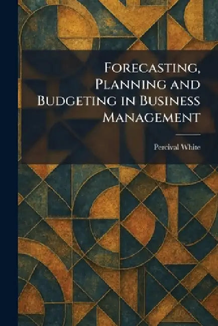 Forecasting, Planning and Budgeting in Business Management by Percival White