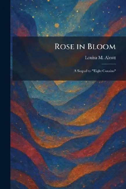 Rose in Bloom: A Sequel to "Eight Cousins" by Louisa M. Alcott