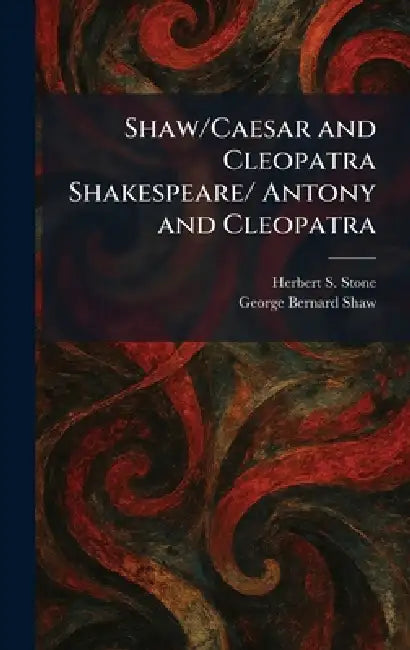 Shaw/Caesar and Cleopatra Shakespeare/ Antony and Cleopatra by Herbert S. Stone, George Bernard Shaw