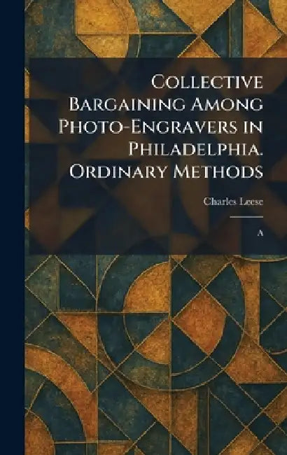 Collective Bargaining Among Photo-Engravers in Philadelphia. Ordinary Methods: A by Charles Leese