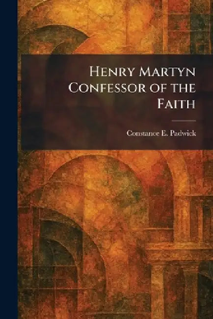 Henry Martyn Confessor of the Faith by Constance E. Padwick