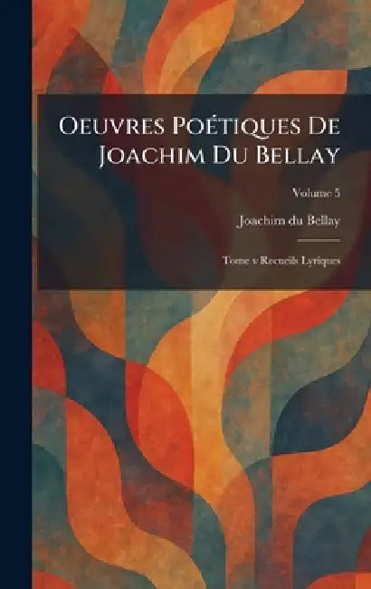 Oeuvres PoÃ(c)tiques De Joachim Du Bellay: Tome v Recueils Lyriques by Joachim Du Bellay