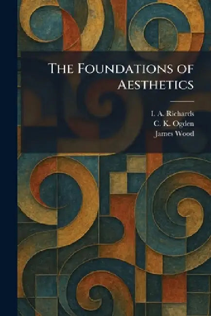 The Foundations of Aesthetics by I. a. Richards, C. K. Ogden, James Wood