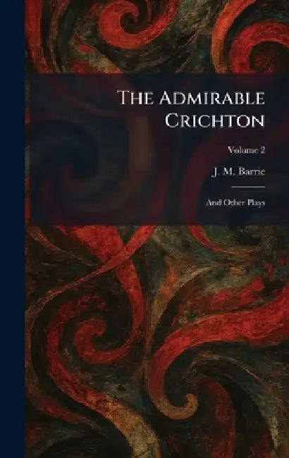 The Admirable Crichton: And Other Plays by James Matthew Barrie