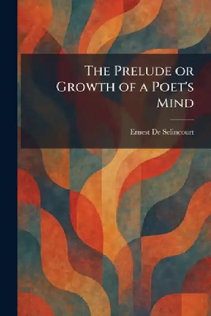 The Prelude or Growth of a Poet's Mind by Ernest De Selincourt
