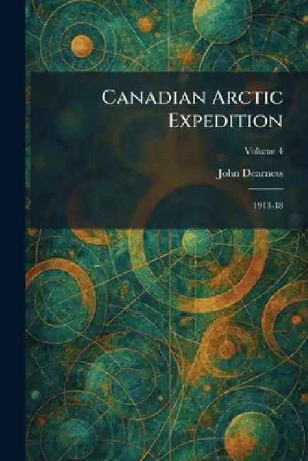Canadian Arctic Expedition: 1913-18 by John Dearness