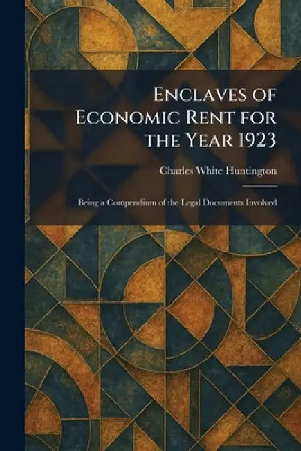 Enclaves of Economic Rent for the Year 1923: Being a Compendium of the Legal Documents Involved by Charles White Huntington