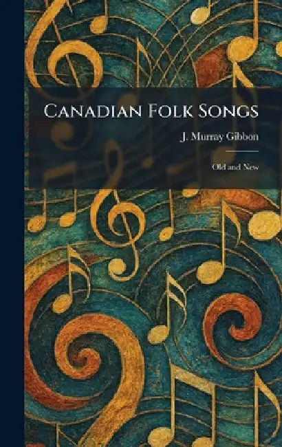 Canadian Folk Songs: Old and New by J. Murray Gibbon