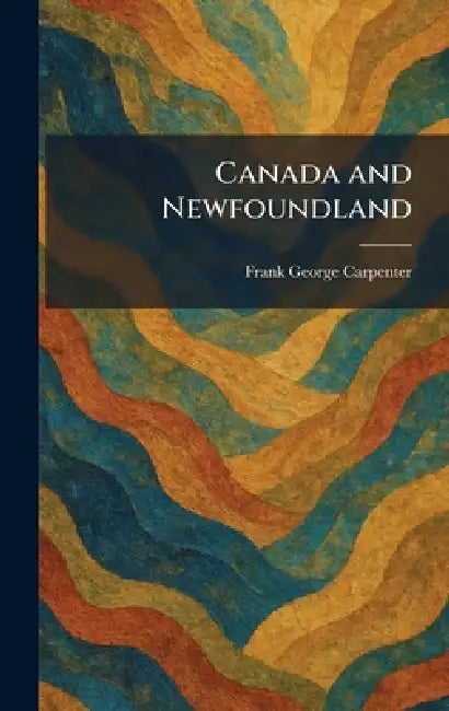 Canada and Newfoundland by Frank George Carpenter