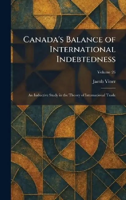 Canada's Balance of International Indebtedness: An Inductive Study in the Theory of International Trade by Jacob Viner