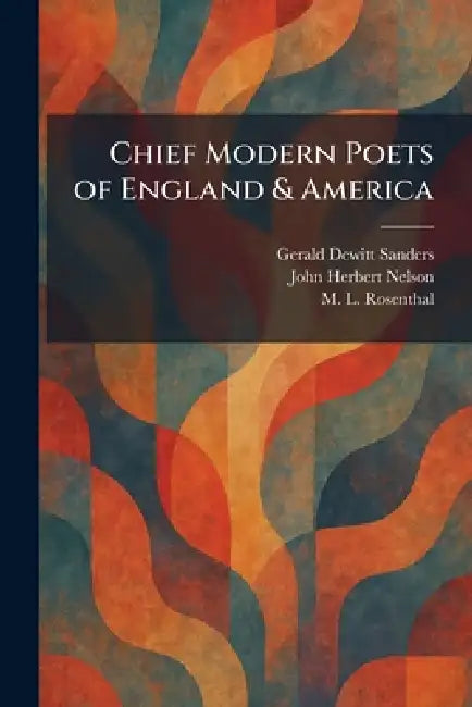 Chief Modern Poets of England & America by Gerald DeWitt Sanders, John Herbert Nelson, M. L. Rosenthal