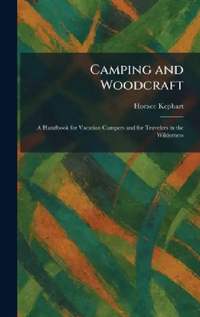 Camping and Woodcraft: A Handbook for Vacation Campers and for Travelers in the Wilderness by Horace Kephart