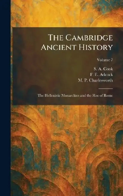 The Cambridge Ancient History: The Hellenistic Monarchies and the Rise of Rome by S. A. Cook, F. E. Adcock, M. P. Charlesworth