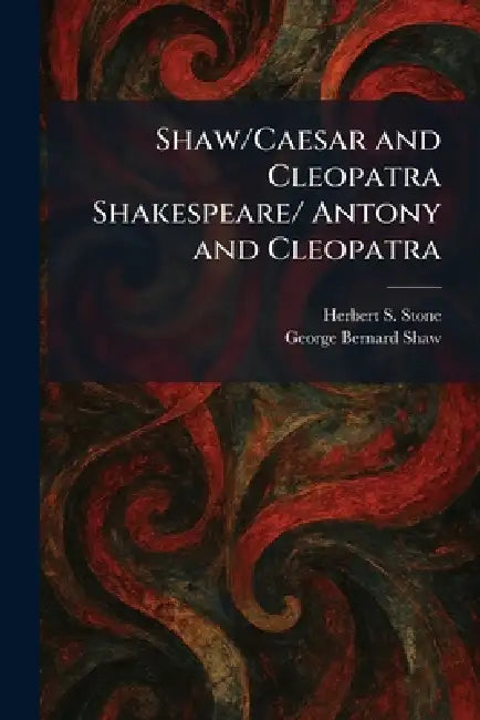 Shaw/Caesar and Cleopatra Shakespeare/ Antony and Cleopatra by Herbert S. Stone, George Bernard Shaw