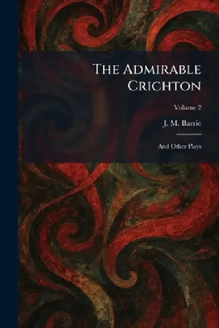 The Admirable Crichton: And Other Plays by James Matthew Barrie