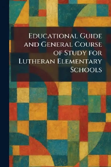 Educational Guide and General Course of Study for Lutheran Elementary Schools by Concordia Publishing House