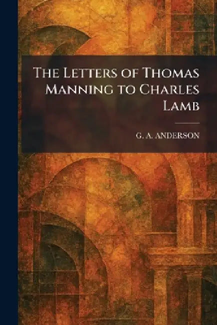 The Letters of Thomas Manning to Charles Lamb by G. a. Anderson