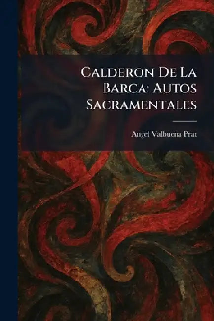 Calderon De La Barca: Autos Sacramentales by Angel Valbuena Prat