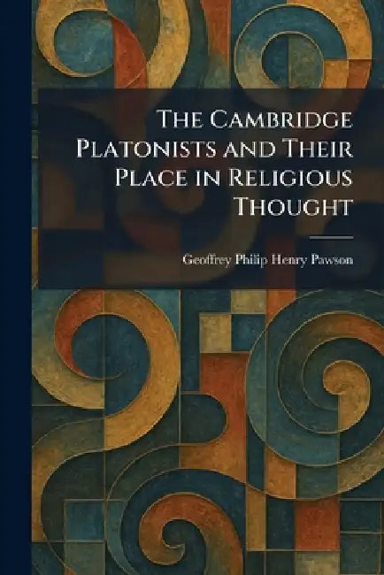 The Cambridge Platonists and Their Place in Religious Thought by Geoffrey Philip Henry Pawson