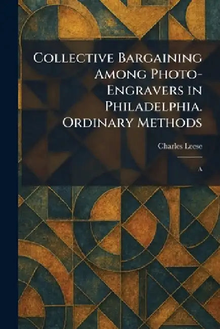 Collective Bargaining Among Photo-Engravers in Philadelphia. Ordinary Methods: A by Charles Leese