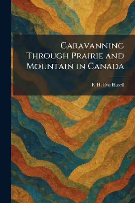 Caravanning Through Prairie and Mountain in Canada by F. H. Eva Hasell