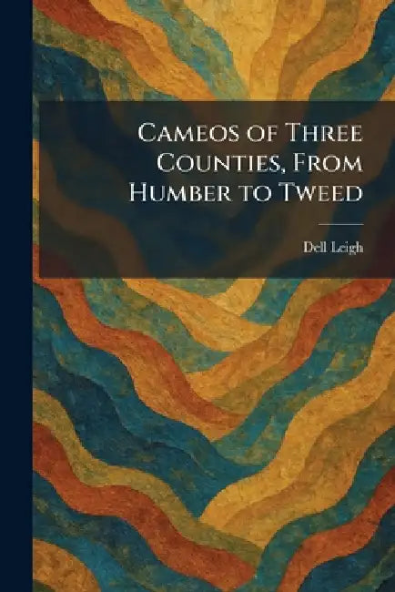 Cameos of Three Counties, From Humber to Tweed by Dell Leigh