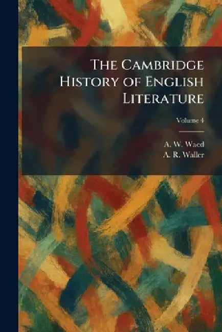 The Cambridge History of English Literature by A. W. Waed, A. R. Waller