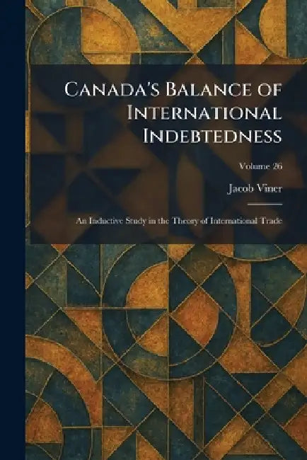 Canada's Balance of International Indebtedness: An Inductive Study in the Theory of International Trade by Jacob Viner