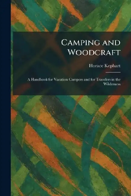 Camping and Woodcraft: A Handbook for Vacation Campers and for Travelers in the Wilderness by Horace Kephart